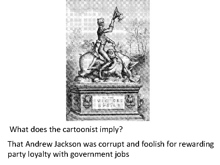 What does the cartoonist imply? That Andrew Jackson was corrupt and foolish for rewarding