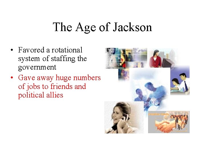 The Age of Jackson • Favored a rotational system of staffing the government •