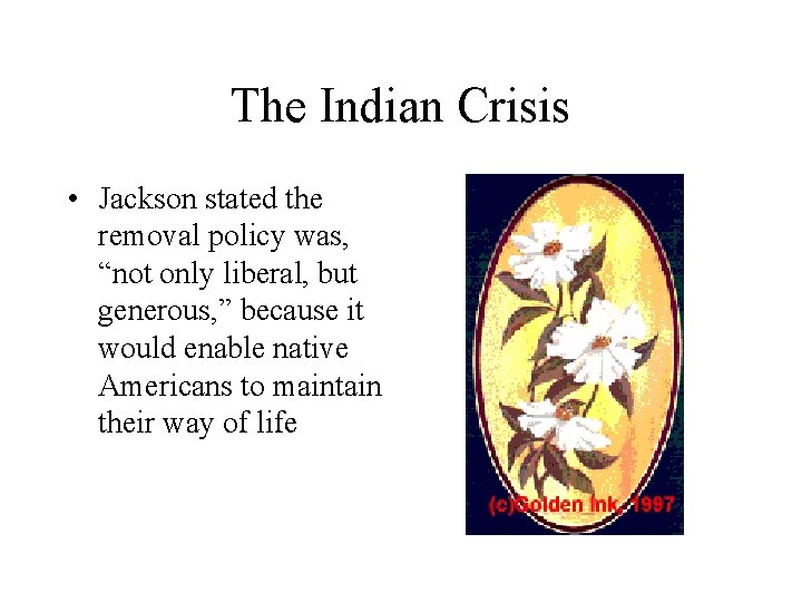 The Indian Crisis • Jackson stated the removal policy was, “not only liberal, but