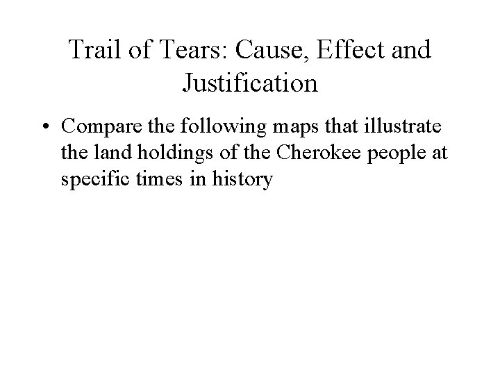 Trail of Tears: Cause, Effect and Justification • Compare the following maps that illustrate