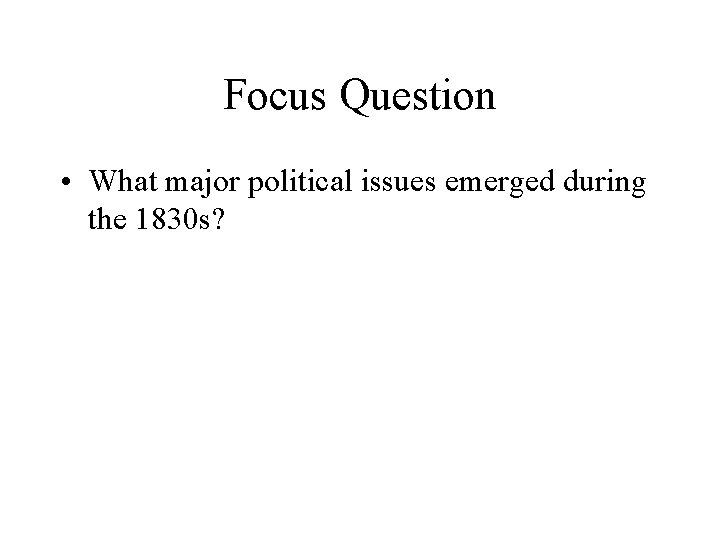 Focus Question • What major political issues emerged during the 1830 s? 