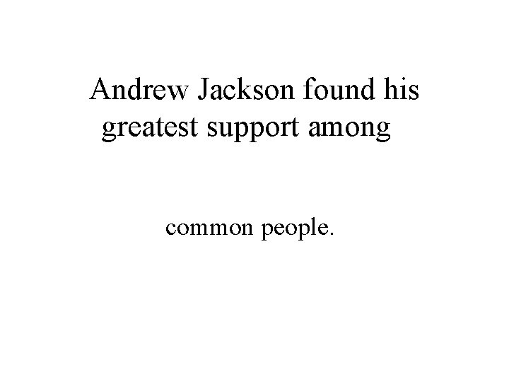 Andrew Jackson found his greatest support among common people. 