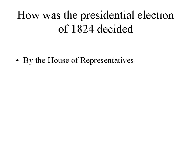 How was the presidential election of 1824 decided • By the House of Representatives