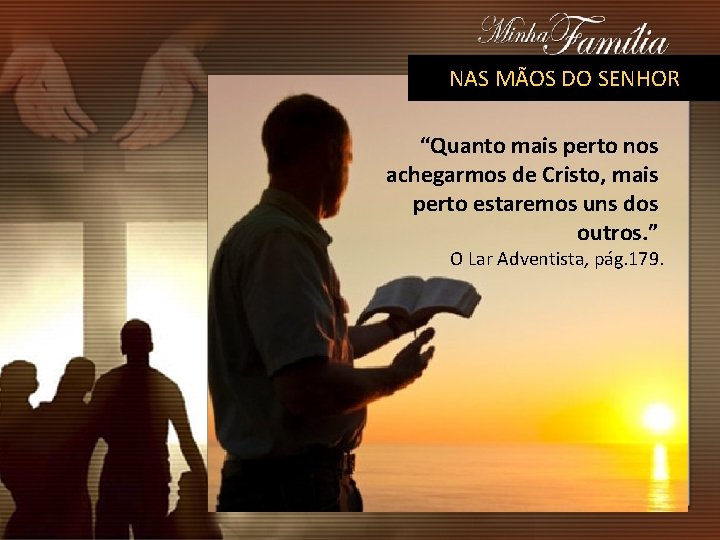 NAS MÃOS DO SENHOR “Quanto mais perto nos achegarmos de Cristo, mais perto estaremos