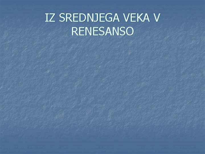 IZ SREDNJEGA VEKA V RENESANSO 