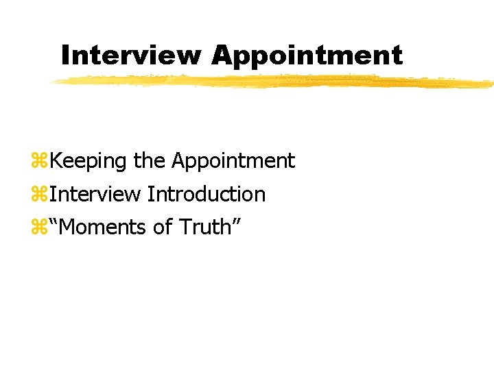 Interview Appointment z. Keeping the Appointment z. Interview Introduction z“Moments of Truth” 