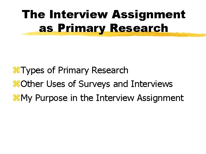 The Interview Assignment as Primary Research z. Types of Primary Research z. Other Uses