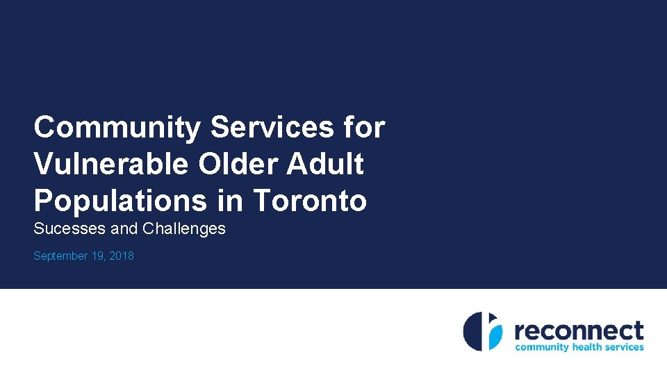 Community Services for Vulnerable Older Adult Populations in Toronto Sucesses and Challenges September 19,