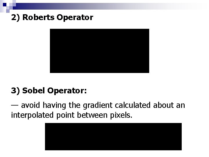 2) Roberts Operator 3) Sobel Operator: — avoid having the gradient calculated about an