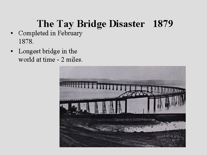 The Tay Bridge Disaster 1879 • Completed in February 1878. • Longest bridge in