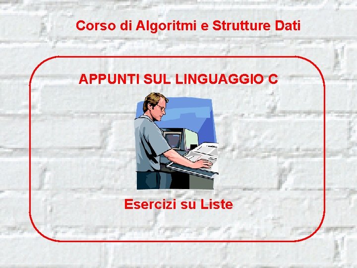 Corso di Algoritmi e Strutture Dati APPUNTI SUL LINGUAGGIO C Esercizi su Liste 