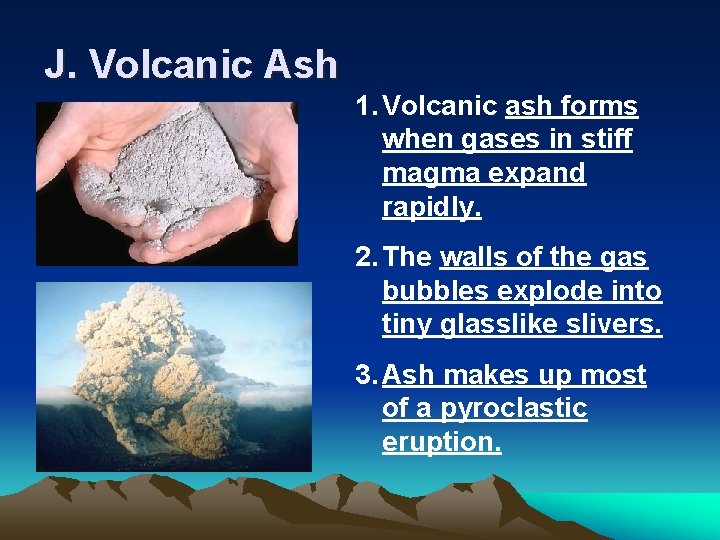 J. Volcanic Ash 1. Volcanic ash forms when gases in stiff magma expand rapidly.