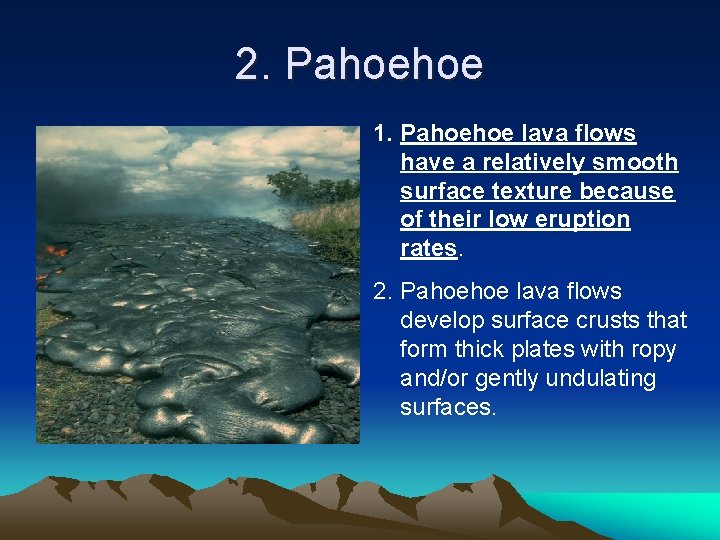 2. Pahoehoe 1. Pahoehoe lava flows have a relatively smooth surface texture because of