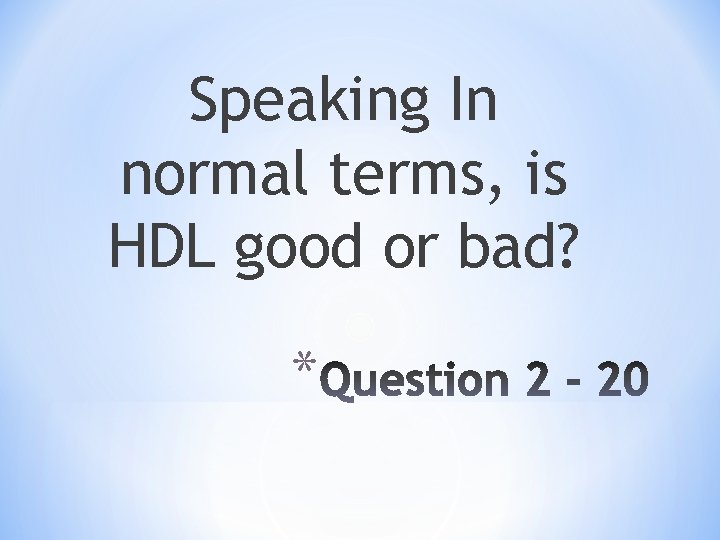 Speaking In normal terms, is HDL good or bad? * 