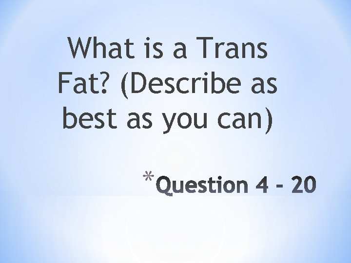 What is a Trans Fat? (Describe as best as you can) * 