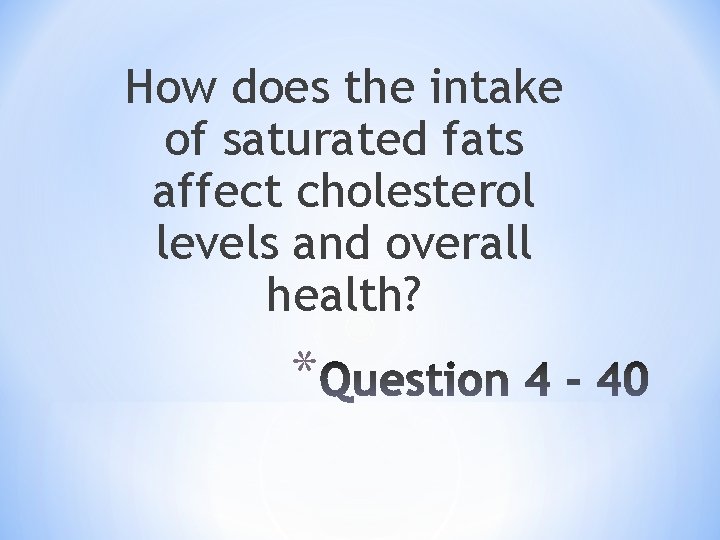 How does the intake of saturated fats affect cholesterol levels and overall health? *