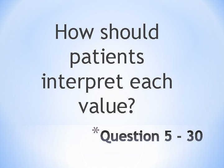 How should patients interpret each value? * 