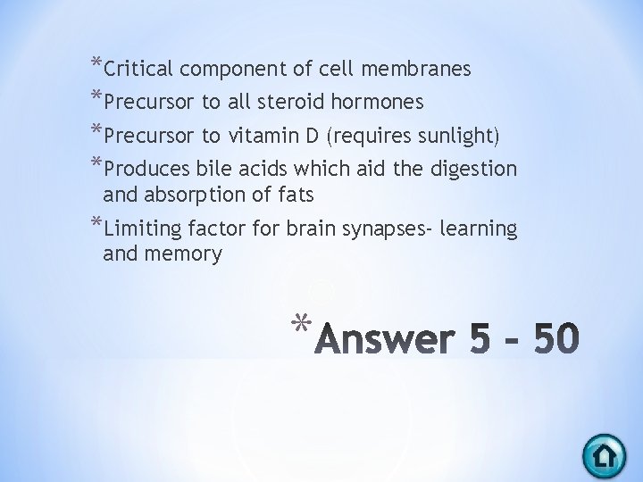 *Critical component of cell membranes *Precursor to all steroid hormones *Precursor to vitamin D