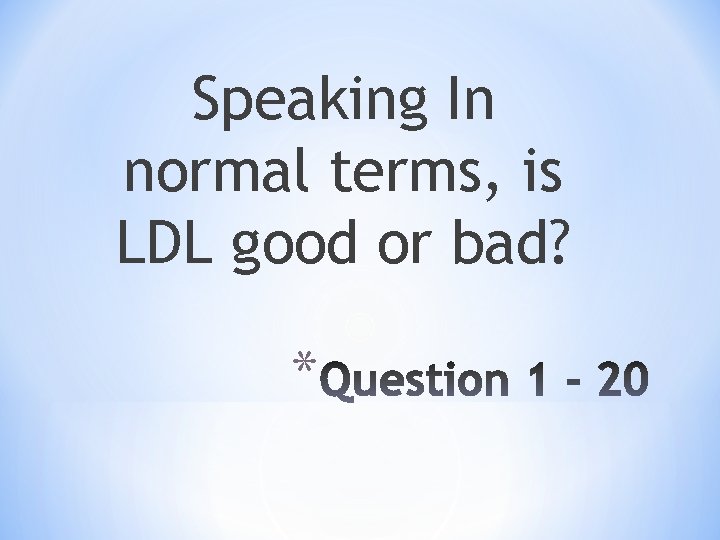 Speaking In normal terms, is LDL good or bad? * 
