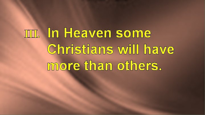 III. In Heaven some Christians will have more than others. 