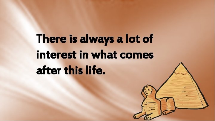 There is always a lot of interest in what comes after this life. 