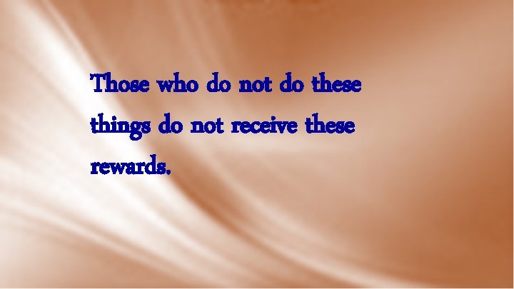 Those who do not do these things do not receive these rewards. 