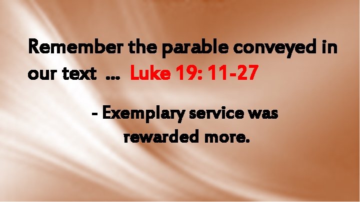 Remember the parable conveyed in our text. . . Luke 19: 11 -27 -