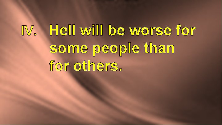 IV. Hell will be worse for some people than for others. 