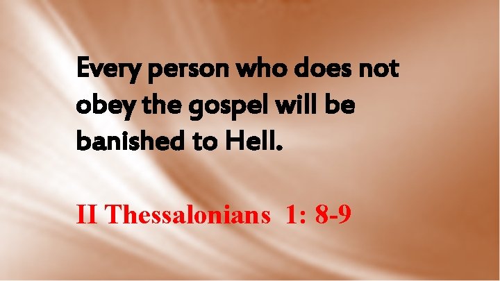Every person who does not obey the gospel will be banished to Hell. II