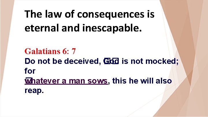 The law of consequences is eternal and inescapable. Galatians 6: 7 Do not be