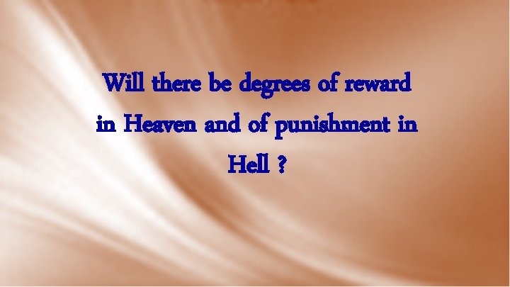 Will there be degrees of reward in Heaven and of punishment in Hell ?