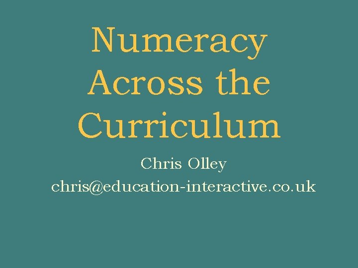 Numeracy Across the Curriculum Chris Olley chris@education-interactive. co. uk 