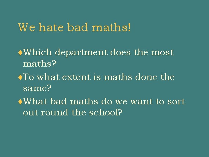 We hate bad maths! t. Which department does the most maths? t. To what