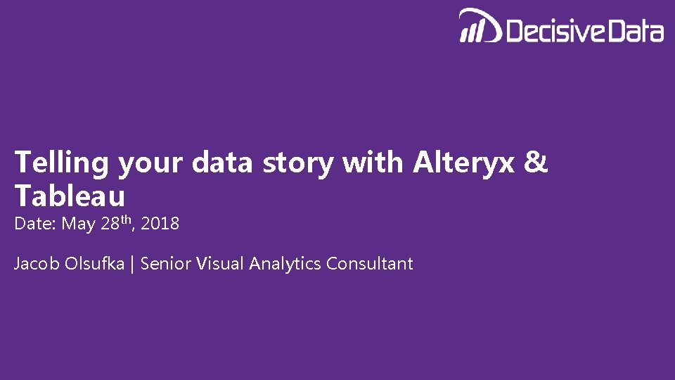 Telling your data story with Alteryx & Tableau Date: May 28 th, 2018 Jacob
