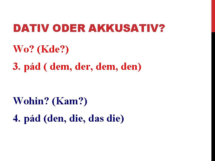 DATIV ODER AKKUSATIV? Wo? (Kde? ) 3. pád ( dem, der, dem, den) Wohin?