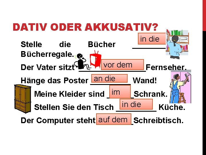 DATIV ODER AKKUSATIV? Stelle die Bücherregale. Bücher in die ______ vor dem Der Vater