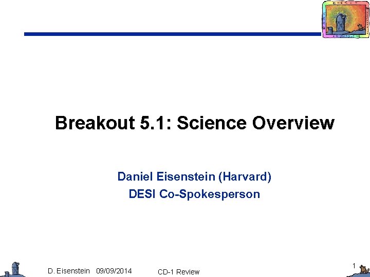 Breakout 5. 1: Science Overview Daniel Eisenstein (Harvard) DESI Co-Spokesperson D. Eisenstein 09/09/2014 CD-1