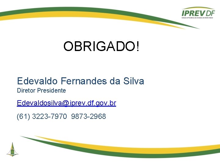 OBRIGADO! Edevaldo Fernandes da Silva Diretor Presidente Edevaldosilva@iprev. df. gov. br (61) 3223 -7970