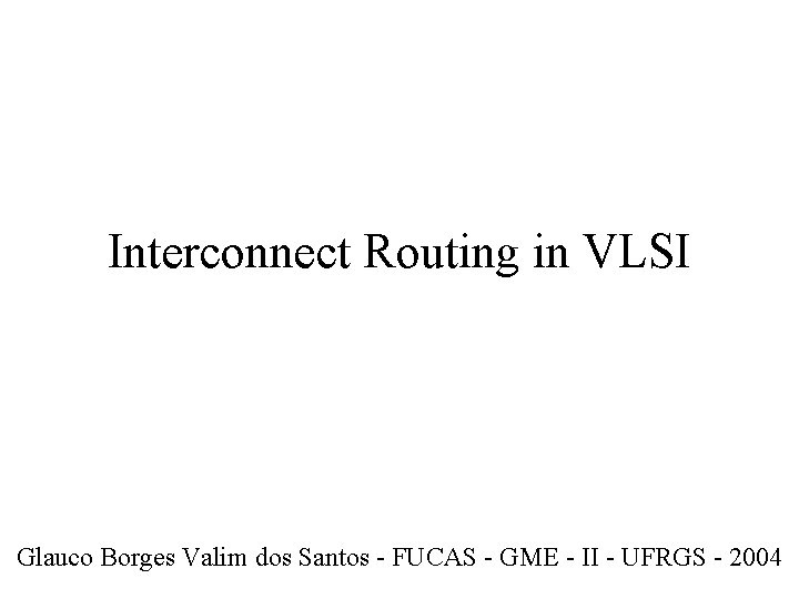 Interconnect Routing in VLSI Glauco Borges Valim dos Santos - FUCAS - GME -