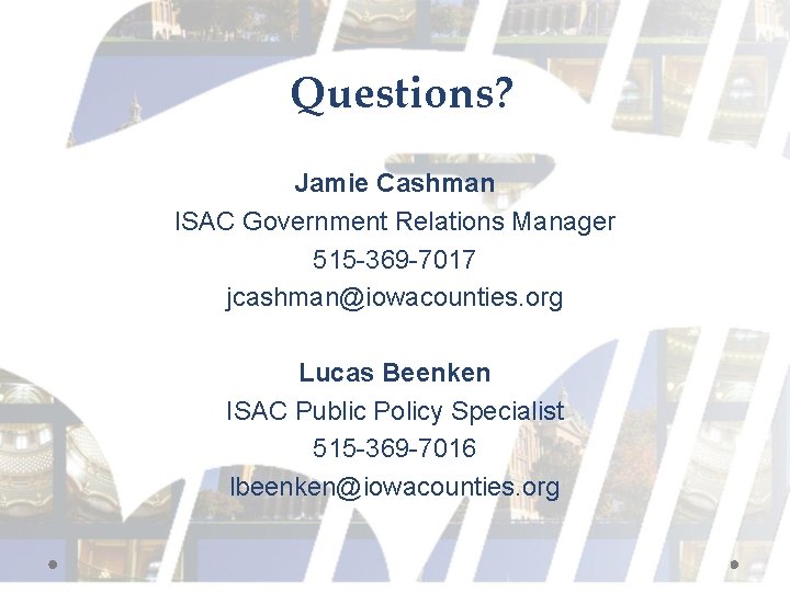 Questions? Jamie Cashman ISAC Government Relations Manager 515 -369 -7017 jcashman@iowacounties. org Lucas Beenken