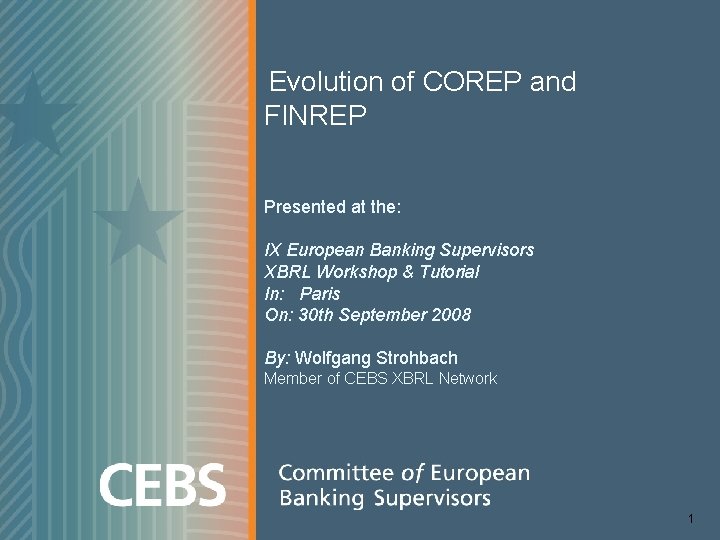 Evolution of COREP and FINREP Presented at the: IX European Banking Supervisors XBRL Workshop Evolution of COREP and FINREP Presented at the: IX European Banking Supervisors XBRL Workshop