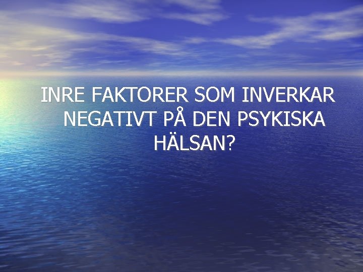 INRE FAKTORER SOM INVERKAR NEGATIVT PÅ DEN PSYKISKA HÄLSAN? 