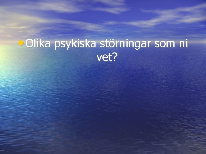  • Olika psykiska störningar som ni vet? 