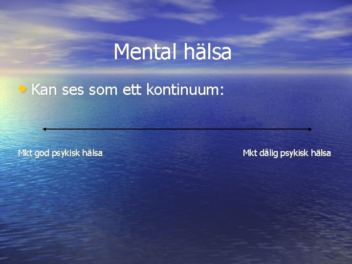 Mental hälsa • Kan ses som ett kontinuum: Mkt god psykisk hälsa Mkt dålig