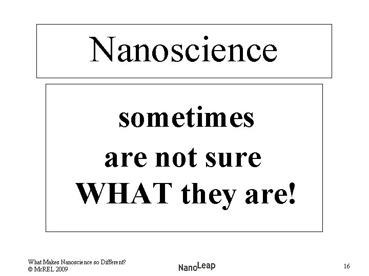 Nanoscience sometimes are not sure WHAT they are! What Makes Nanoscience so Different? ©