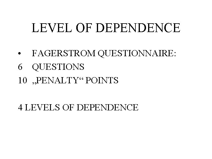 LEVEL OF DEPENDENCE • FAGERSTROM QUESTIONNAIRE: 6 QUESTIONS 10 „PENALTY“ POINTS 4 LEVELS OF