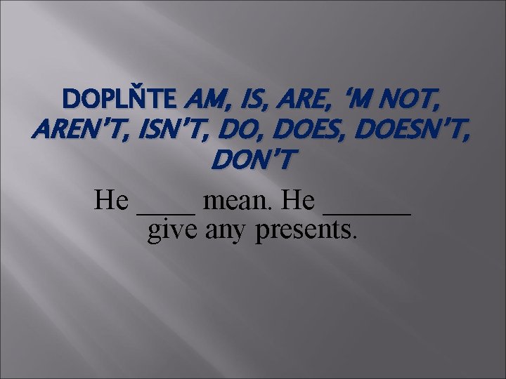 DOPLŇTE AM, IS, ARE, ‘M NOT, AREN’T, ISN’T, DOES, DOESN’T, DON’T He ____ mean.