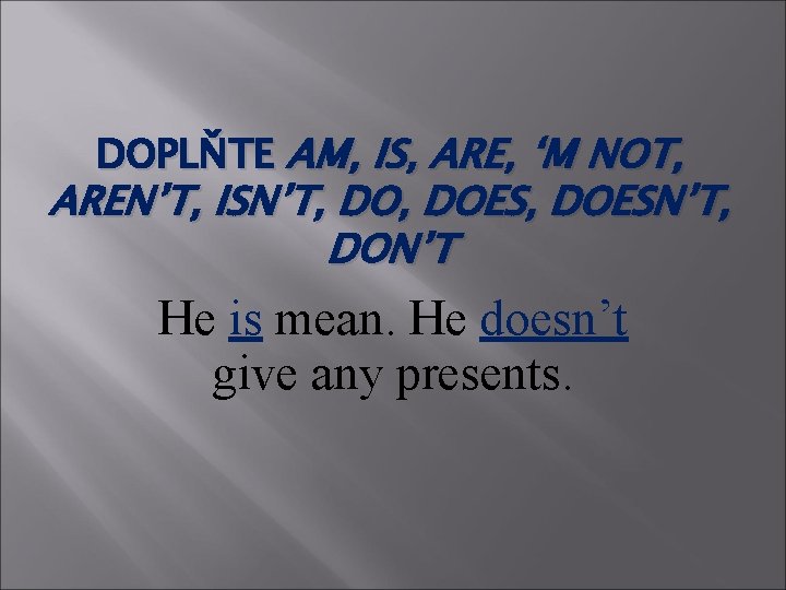 DOPLŇTE AM, IS, ARE, ‘M NOT, AREN’T, ISN’T, DOES, DOESN’T, DON’T He is mean.