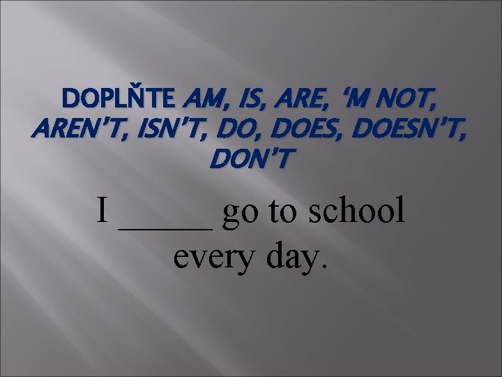 DOPLŇTE AM, IS, ARE, ‘M NOT, AREN’T, ISN’T, DOES, DOESN’T, DON’T I _____ go