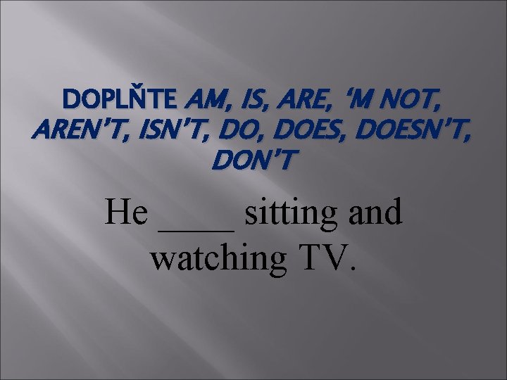 DOPLŇTE AM, IS, ARE, ‘M NOT, AREN’T, ISN’T, DOES, DOESN’T, DON’T He ____ sitting